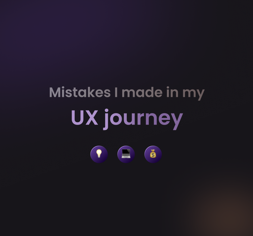 Mistakes I made in my UX design journey